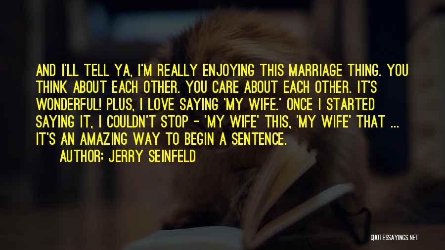 Jerry Seinfeld Quotes: And I'll Tell Ya, I'm Really Enjoying This Marriage Thing. You Think About Each Other. You Care About Each Other.