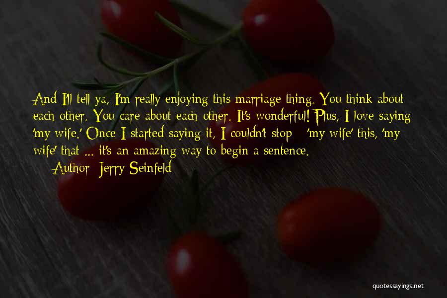 Jerry Seinfeld Quotes: And I'll Tell Ya, I'm Really Enjoying This Marriage Thing. You Think About Each Other. You Care About Each Other.