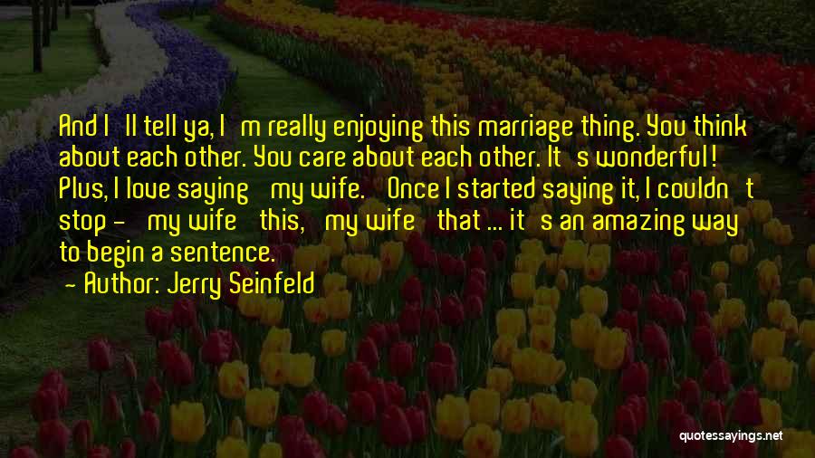 Jerry Seinfeld Quotes: And I'll Tell Ya, I'm Really Enjoying This Marriage Thing. You Think About Each Other. You Care About Each Other.