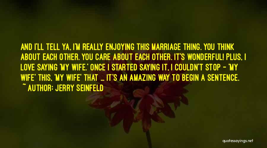 Jerry Seinfeld Quotes: And I'll Tell Ya, I'm Really Enjoying This Marriage Thing. You Think About Each Other. You Care About Each Other.