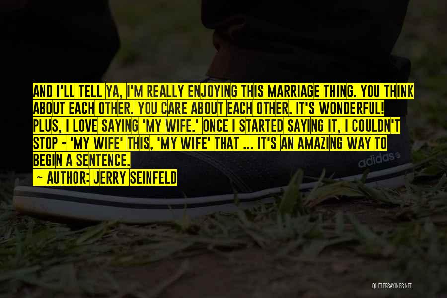 Jerry Seinfeld Quotes: And I'll Tell Ya, I'm Really Enjoying This Marriage Thing. You Think About Each Other. You Care About Each Other.