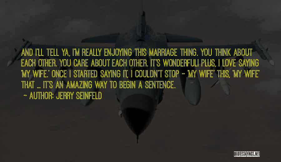 Jerry Seinfeld Quotes: And I'll Tell Ya, I'm Really Enjoying This Marriage Thing. You Think About Each Other. You Care About Each Other.