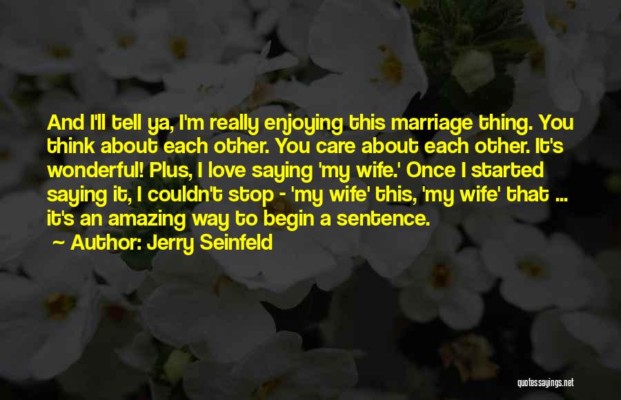 Jerry Seinfeld Quotes: And I'll Tell Ya, I'm Really Enjoying This Marriage Thing. You Think About Each Other. You Care About Each Other.