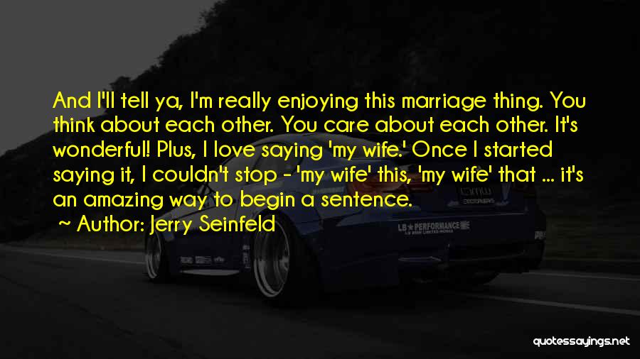 Jerry Seinfeld Quotes: And I'll Tell Ya, I'm Really Enjoying This Marriage Thing. You Think About Each Other. You Care About Each Other.