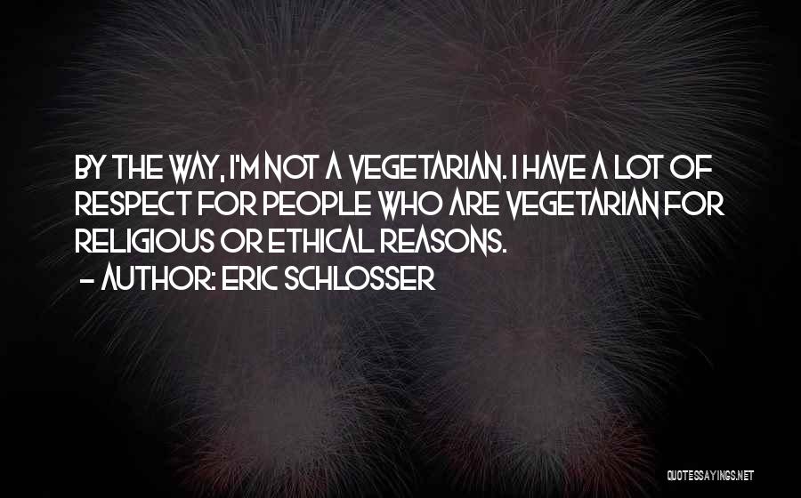 Eric Schlosser Quotes: By The Way, I'm Not A Vegetarian. I Have A Lot Of Respect For People Who Are Vegetarian For Religious
