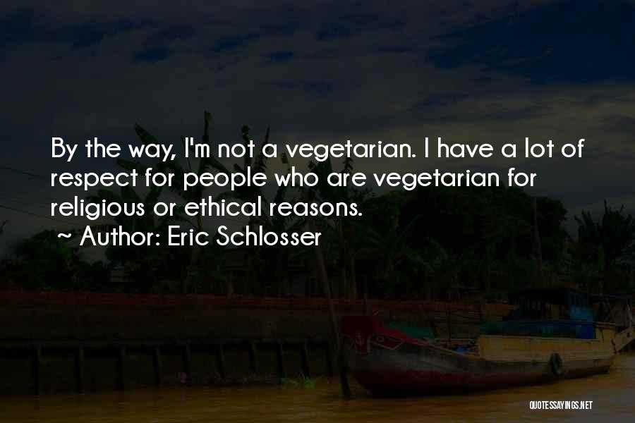 Eric Schlosser Quotes: By The Way, I'm Not A Vegetarian. I Have A Lot Of Respect For People Who Are Vegetarian For Religious