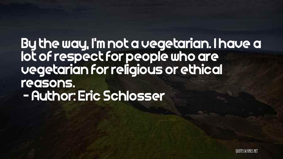 Eric Schlosser Quotes: By The Way, I'm Not A Vegetarian. I Have A Lot Of Respect For People Who Are Vegetarian For Religious