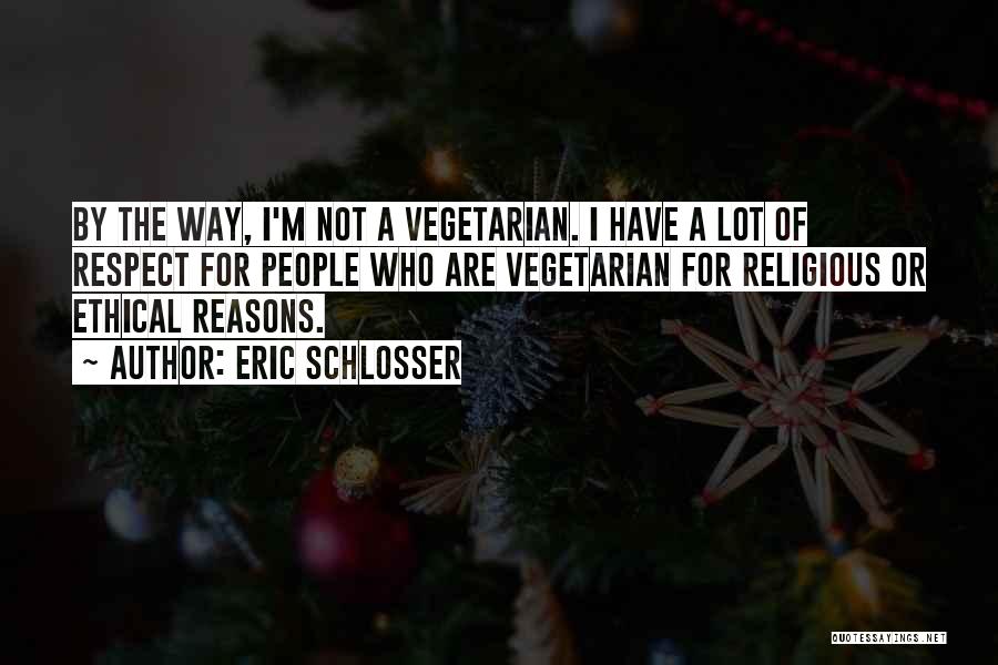 Eric Schlosser Quotes: By The Way, I'm Not A Vegetarian. I Have A Lot Of Respect For People Who Are Vegetarian For Religious