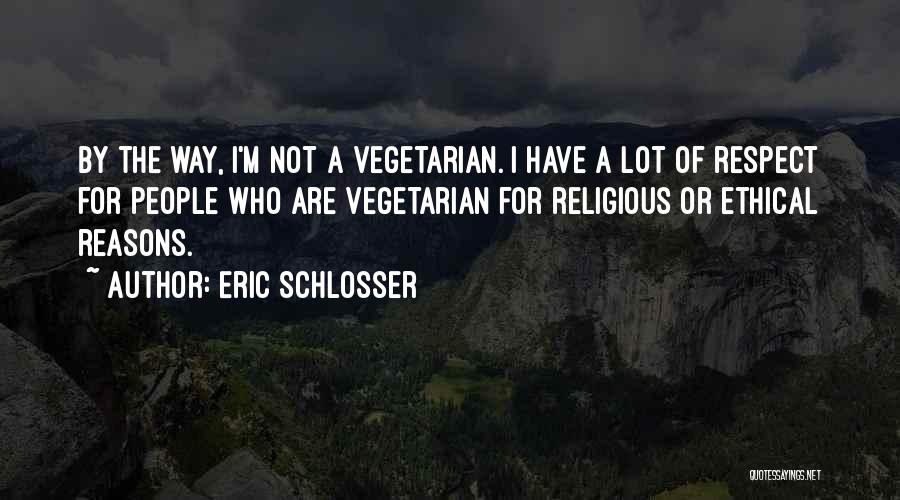Eric Schlosser Quotes: By The Way, I'm Not A Vegetarian. I Have A Lot Of Respect For People Who Are Vegetarian For Religious