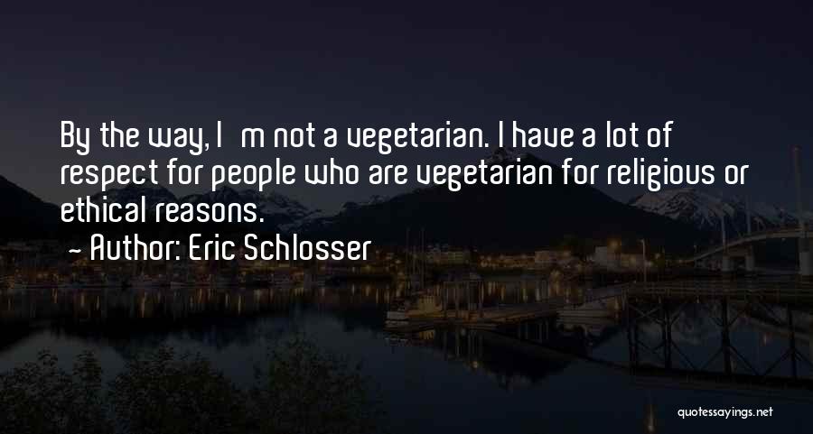 Eric Schlosser Quotes: By The Way, I'm Not A Vegetarian. I Have A Lot Of Respect For People Who Are Vegetarian For Religious