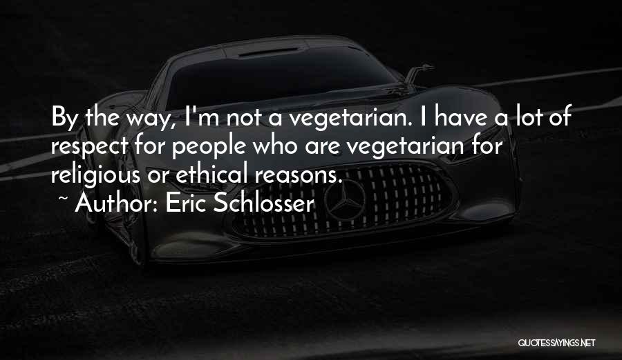 Eric Schlosser Quotes: By The Way, I'm Not A Vegetarian. I Have A Lot Of Respect For People Who Are Vegetarian For Religious