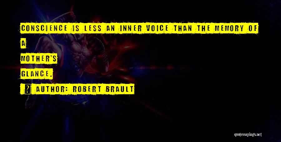 Robert Brault Quotes: Conscience Is Less An Inner Voice Than The Memory Of A Mother's Glance.