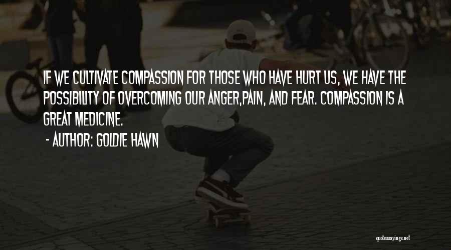 Goldie Hawn Quotes: If We Cultivate Compassion For Those Who Have Hurt Us, We Have The Possibility Of Overcoming Our Anger,pain, And Fear.