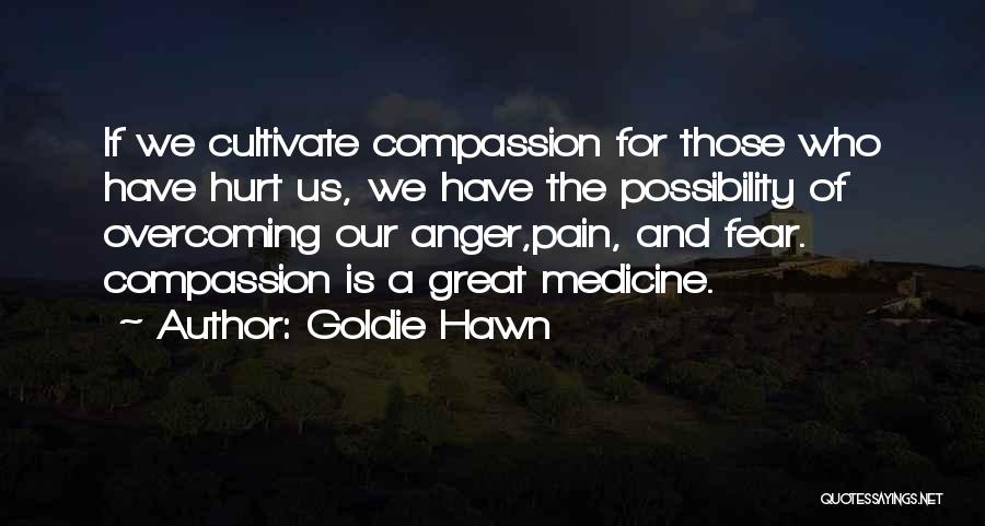 Goldie Hawn Quotes: If We Cultivate Compassion For Those Who Have Hurt Us, We Have The Possibility Of Overcoming Our Anger,pain, And Fear.