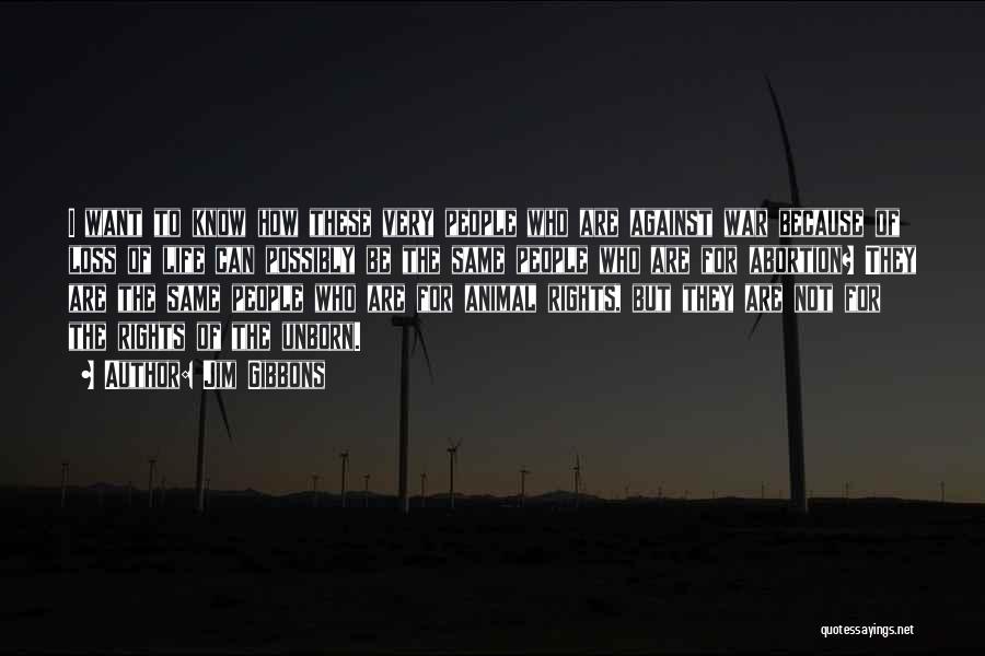 Jim Gibbons Quotes: I Want To Know How These Very People Who Are Against War Because Of Loss Of Life Can Possibly Be