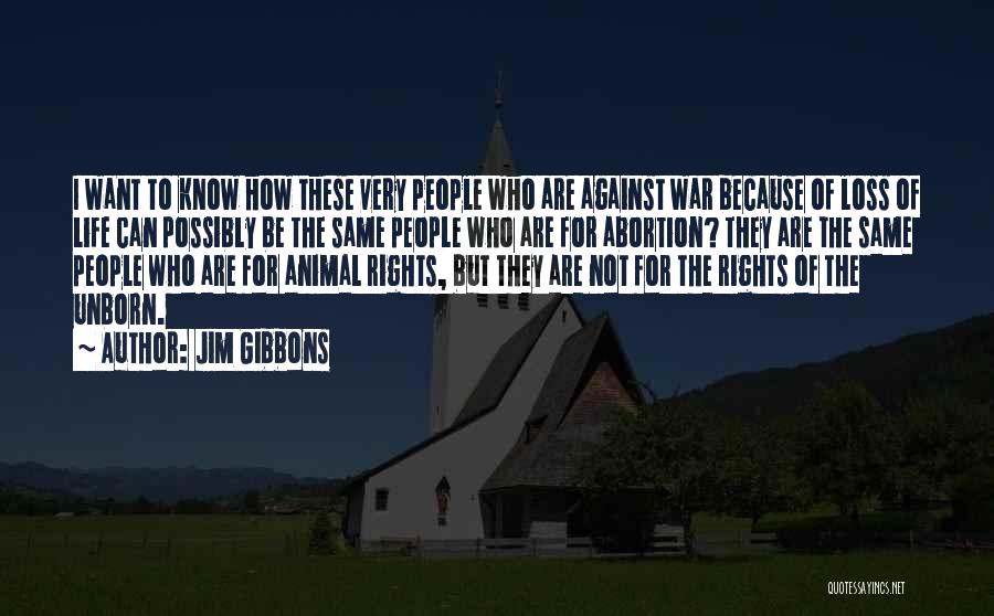 Jim Gibbons Quotes: I Want To Know How These Very People Who Are Against War Because Of Loss Of Life Can Possibly Be