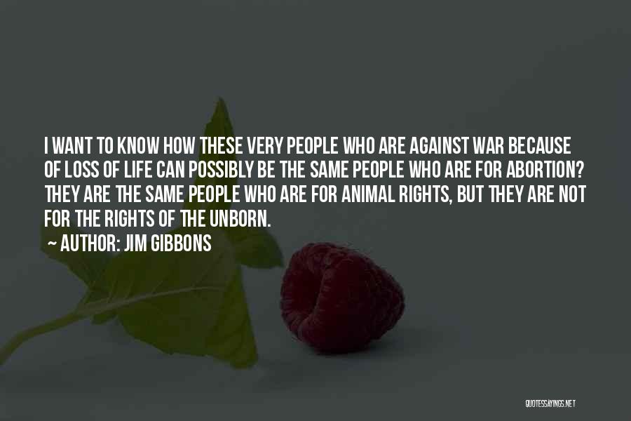 Jim Gibbons Quotes: I Want To Know How These Very People Who Are Against War Because Of Loss Of Life Can Possibly Be