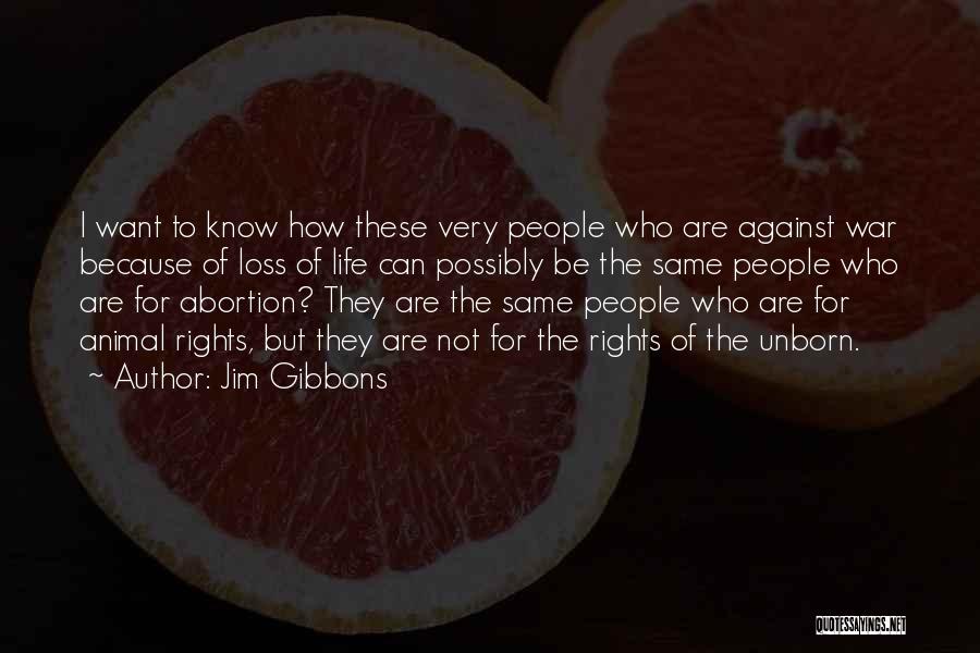 Jim Gibbons Quotes: I Want To Know How These Very People Who Are Against War Because Of Loss Of Life Can Possibly Be