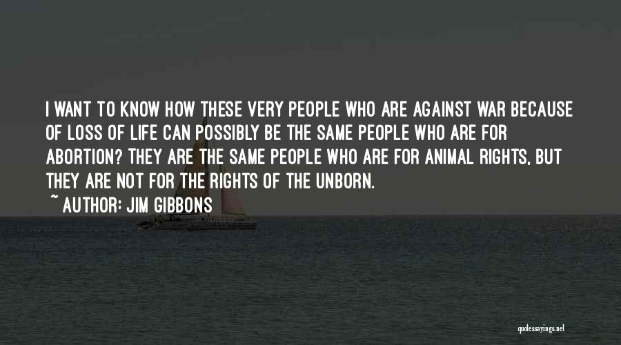 Jim Gibbons Quotes: I Want To Know How These Very People Who Are Against War Because Of Loss Of Life Can Possibly Be