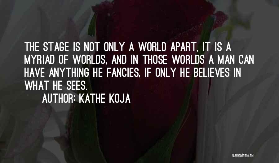 Kathe Koja Quotes: The Stage Is Not Only A World Apart, It Is A Myriad Of Worlds, And In Those Worlds A Man