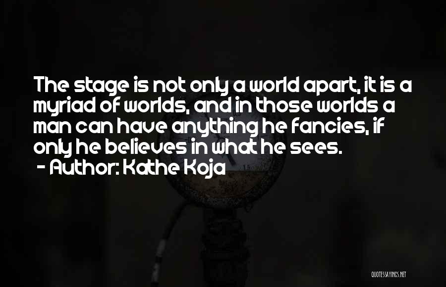 Kathe Koja Quotes: The Stage Is Not Only A World Apart, It Is A Myriad Of Worlds, And In Those Worlds A Man