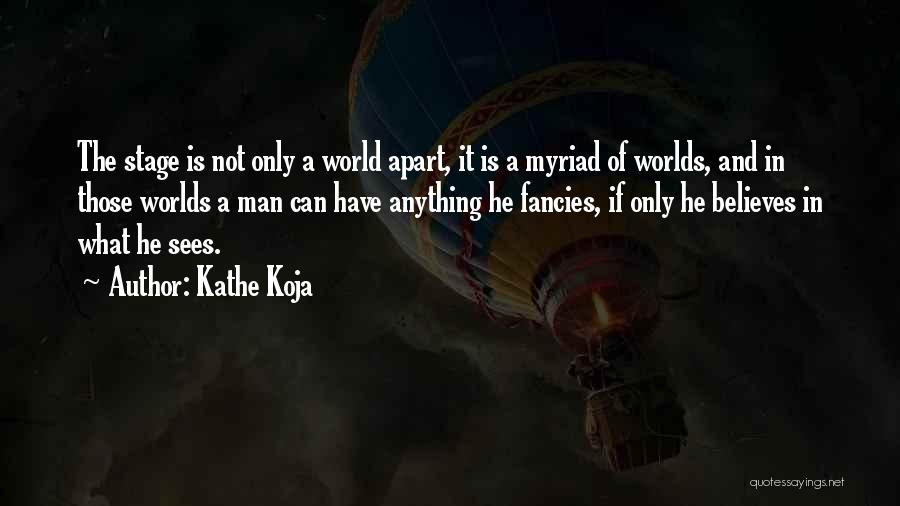 Kathe Koja Quotes: The Stage Is Not Only A World Apart, It Is A Myriad Of Worlds, And In Those Worlds A Man