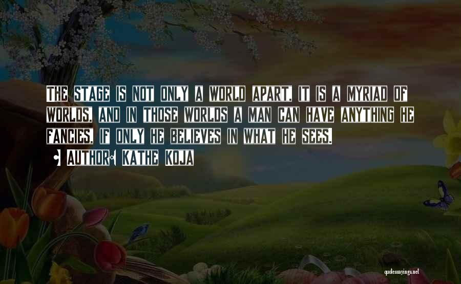 Kathe Koja Quotes: The Stage Is Not Only A World Apart, It Is A Myriad Of Worlds, And In Those Worlds A Man