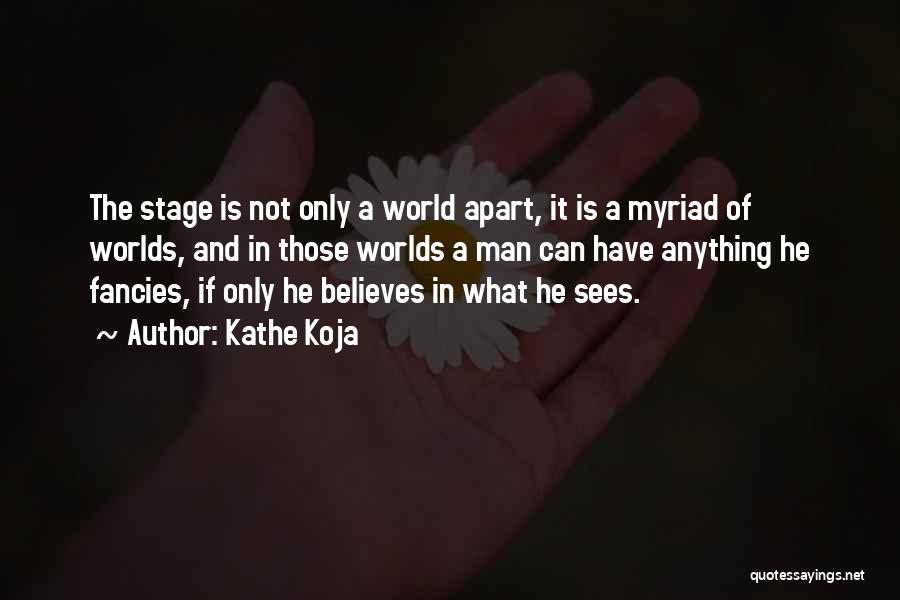 Kathe Koja Quotes: The Stage Is Not Only A World Apart, It Is A Myriad Of Worlds, And In Those Worlds A Man