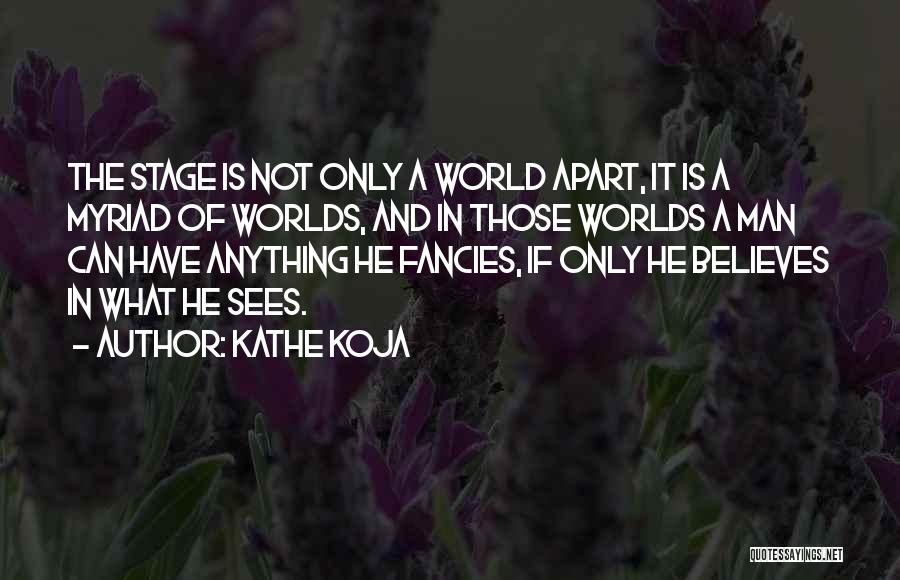 Kathe Koja Quotes: The Stage Is Not Only A World Apart, It Is A Myriad Of Worlds, And In Those Worlds A Man