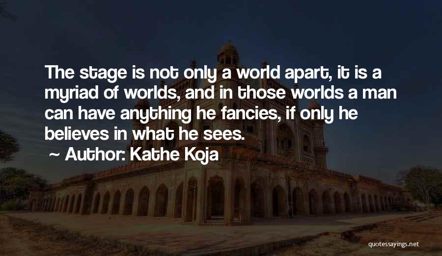 Kathe Koja Quotes: The Stage Is Not Only A World Apart, It Is A Myriad Of Worlds, And In Those Worlds A Man