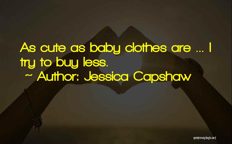 Jessica Capshaw Quotes: As Cute As Baby Clothes Are ... I Try To Buy Less.