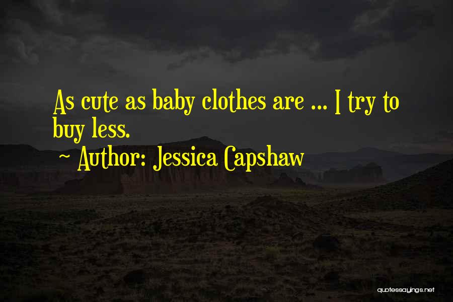 Jessica Capshaw Quotes: As Cute As Baby Clothes Are ... I Try To Buy Less.