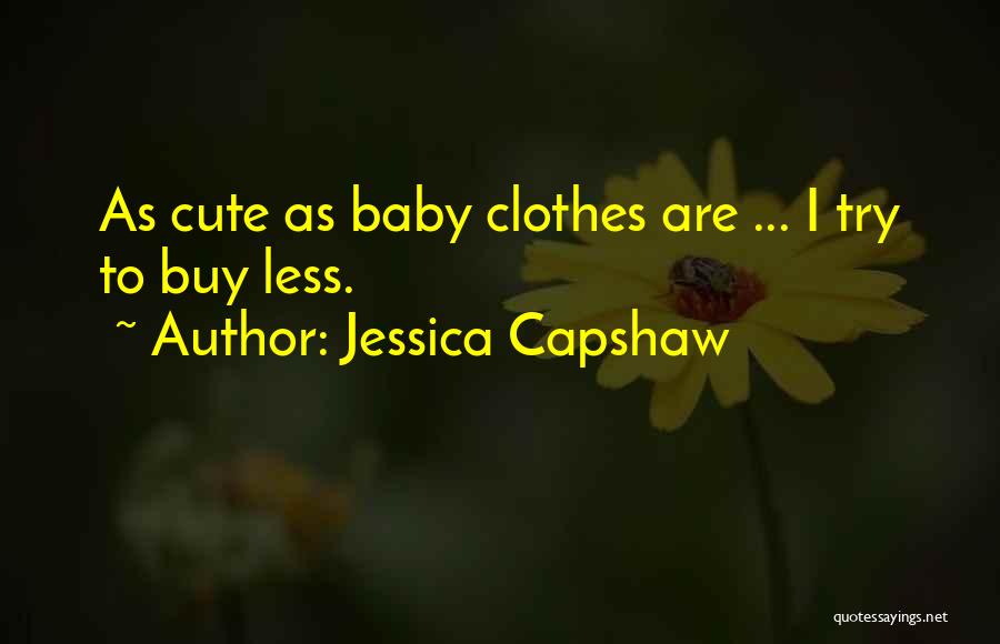 Jessica Capshaw Quotes: As Cute As Baby Clothes Are ... I Try To Buy Less.