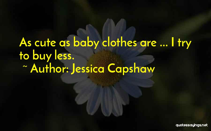 Jessica Capshaw Quotes: As Cute As Baby Clothes Are ... I Try To Buy Less.