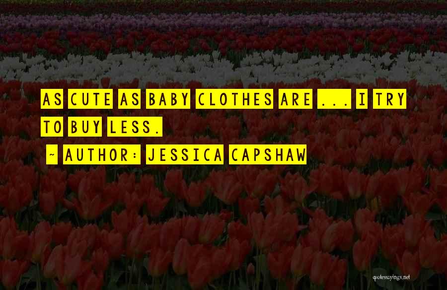 Jessica Capshaw Quotes: As Cute As Baby Clothes Are ... I Try To Buy Less.