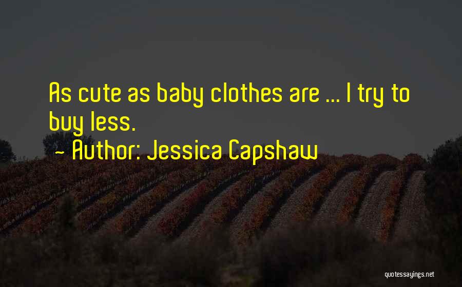 Jessica Capshaw Quotes: As Cute As Baby Clothes Are ... I Try To Buy Less.