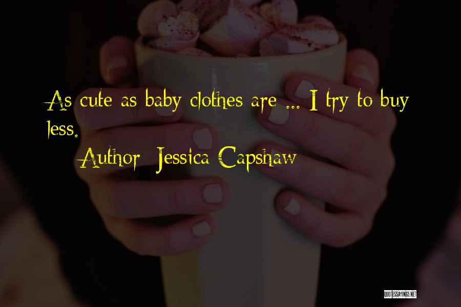 Jessica Capshaw Quotes: As Cute As Baby Clothes Are ... I Try To Buy Less.