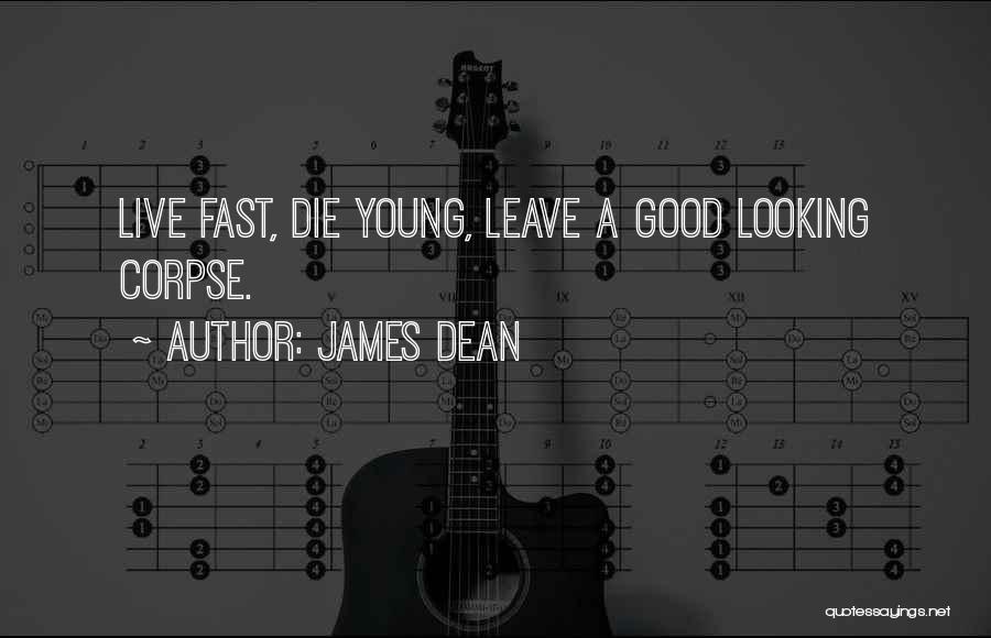 James Dean Quotes: Live Fast, Die Young, Leave A Good Looking Corpse.