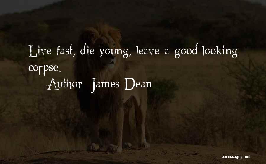 James Dean Quotes: Live Fast, Die Young, Leave A Good Looking Corpse.