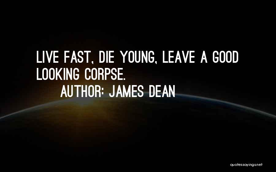 James Dean Quotes: Live Fast, Die Young, Leave A Good Looking Corpse.