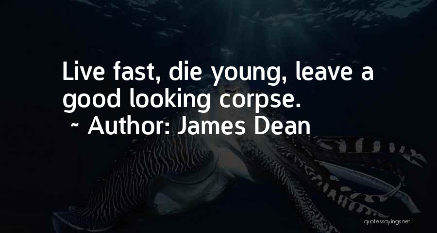 James Dean Quotes: Live Fast, Die Young, Leave A Good Looking Corpse.