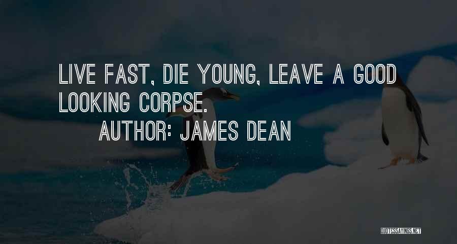 James Dean Quotes: Live Fast, Die Young, Leave A Good Looking Corpse.