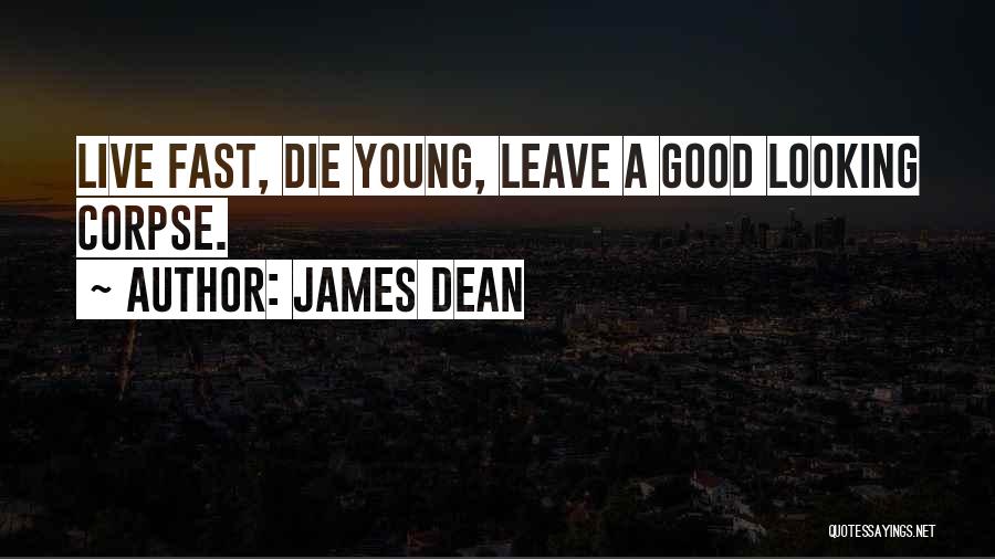 James Dean Quotes: Live Fast, Die Young, Leave A Good Looking Corpse.