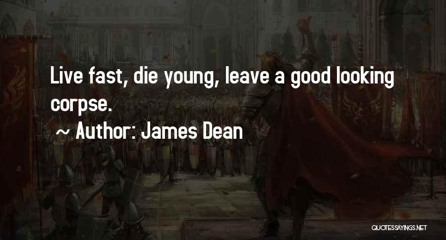 James Dean Quotes: Live Fast, Die Young, Leave A Good Looking Corpse.