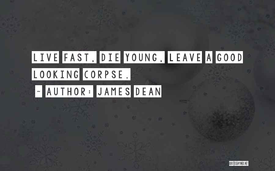 James Dean Quotes: Live Fast, Die Young, Leave A Good Looking Corpse.