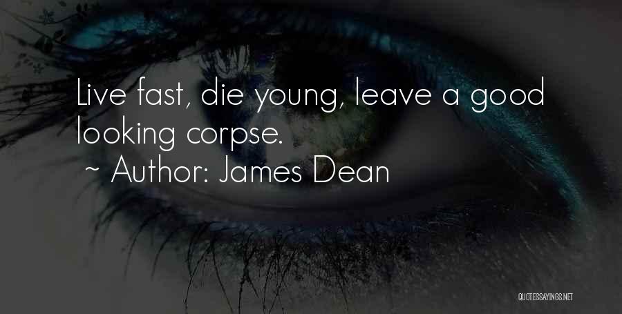 James Dean Quotes: Live Fast, Die Young, Leave A Good Looking Corpse.