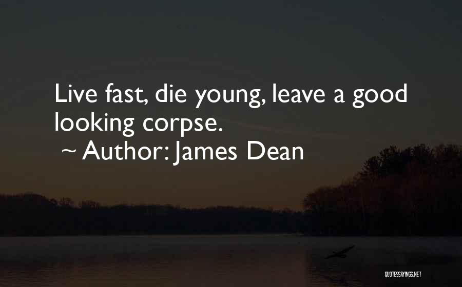 James Dean Quotes: Live Fast, Die Young, Leave A Good Looking Corpse.