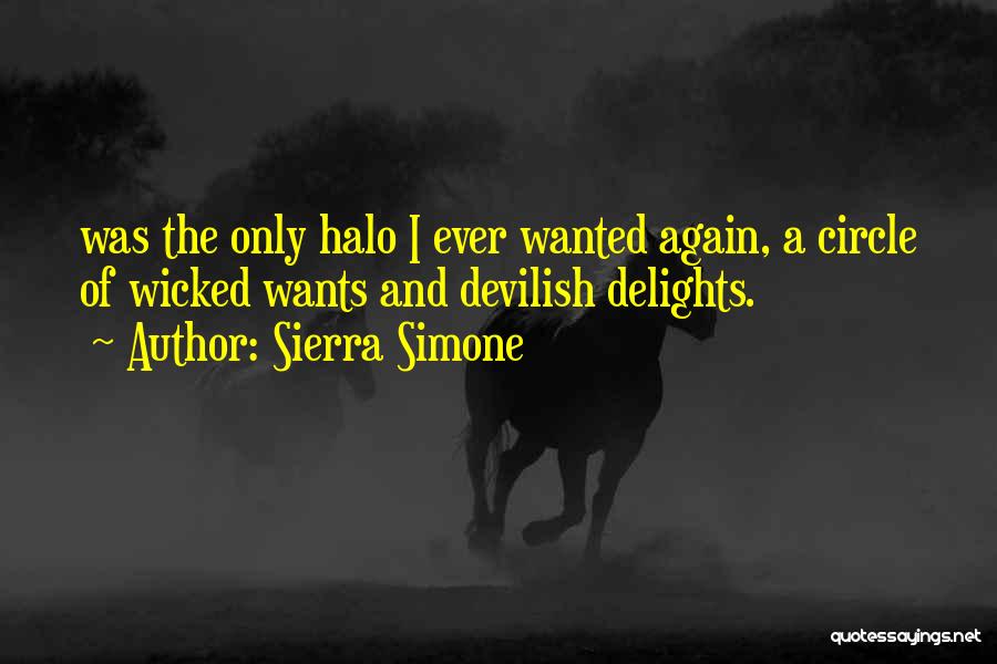 Sierra Simone Quotes: Was The Only Halo I Ever Wanted Again, A Circle Of Wicked Wants And Devilish Delights.