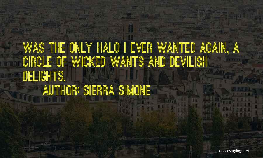 Sierra Simone Quotes: Was The Only Halo I Ever Wanted Again, A Circle Of Wicked Wants And Devilish Delights.