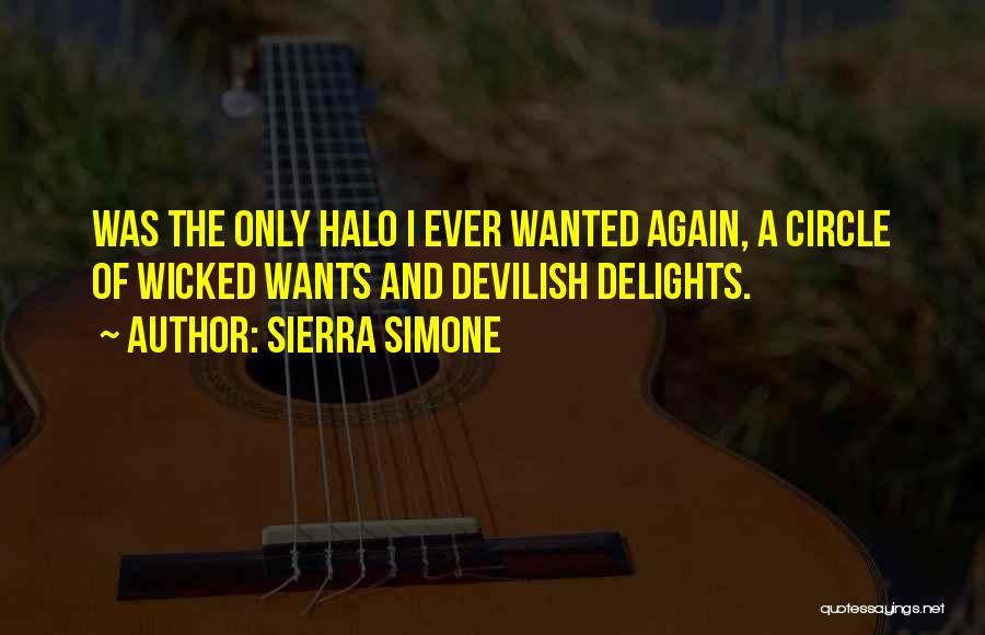 Sierra Simone Quotes: Was The Only Halo I Ever Wanted Again, A Circle Of Wicked Wants And Devilish Delights.